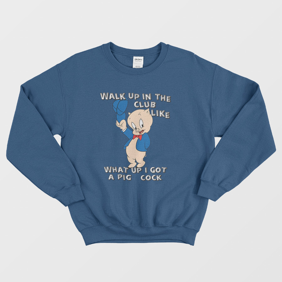 Walk Up In The Club Like What Up I Got A Pig Cock Sweatshirt Walk Up In The Club Like What Up I Got A Pig Cock Sweatshirt