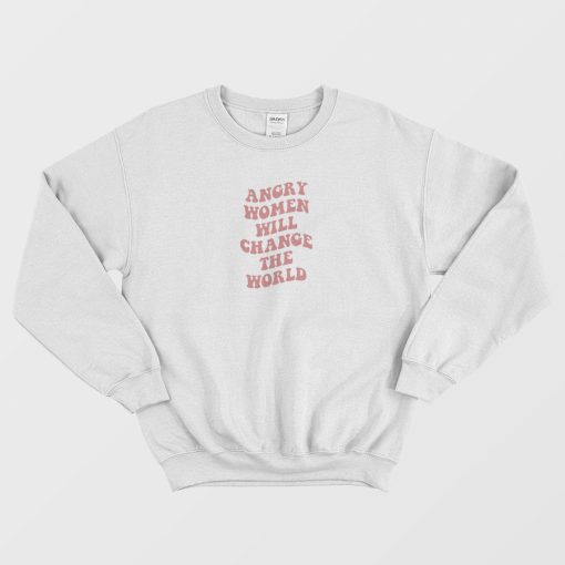 Angry Women Will Change The World Sweatshirt