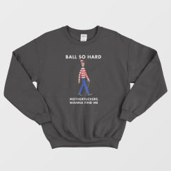 Ball So Hard Motherfuckers Wanna Find Me Sweatshirt