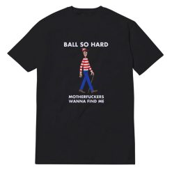 Ball So Hard Motherfuckers Wanna Find Me T-Shirt