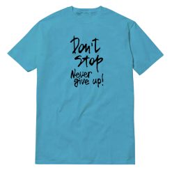 Don't Stop Never Give Up T-Shirt