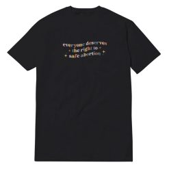 Everyone Deserves The Right To Safe Abortion T-Shirt