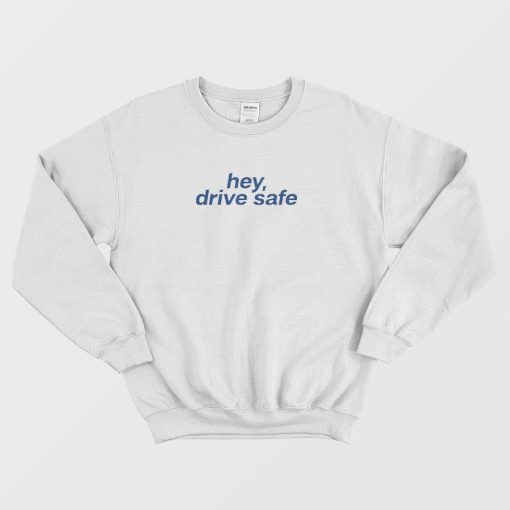 Hey Drive Safe Sweatshirt