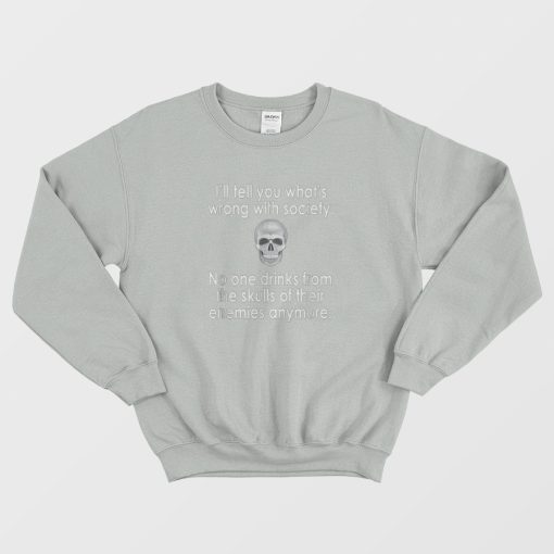 I'll Tell You What's Wrong With Society Sweatshirt
