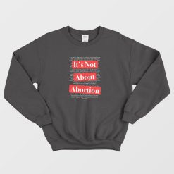 It's Not About Abortion Sweatshirt