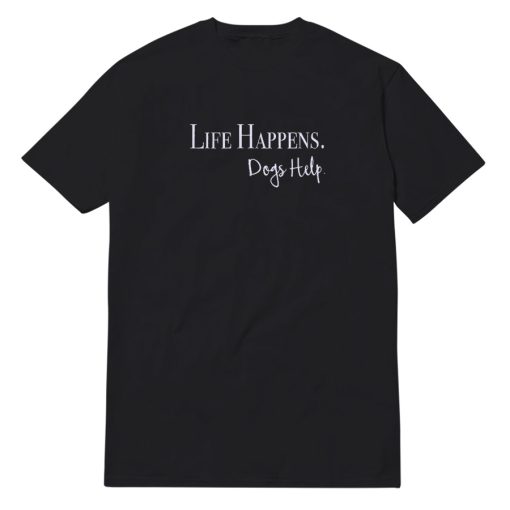 Life Happens Dogs Help T-Shirt