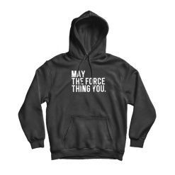 May The Force Thing You Hoodie
