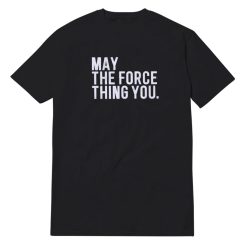 May The Force Thing You T-Shirt