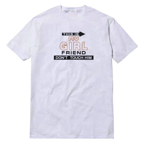 This Is My Girl Friend Don't Touch Him T-Shirt