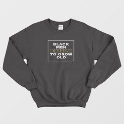 Black Men Deserve To Grow Old Signature Sweatshirt