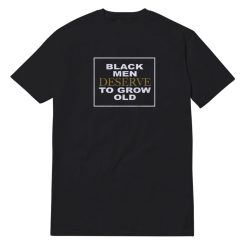 Black Men Deserve To Grow Old Signature T-Shirt