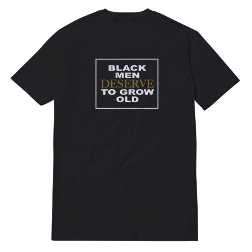 Black Men Deserve To Grow Old Signature T-Shirt