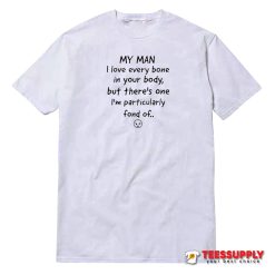 My Man I Love Every Bone In Your Body T-Shirt
