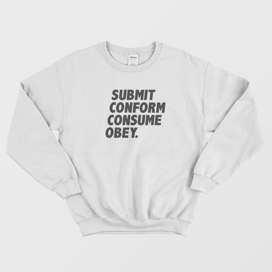 Submit Conform Consume Obey Sweatshirt Submit Conform Consume Obey Sweatshirt