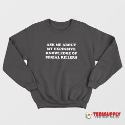Ask Me About My Excessive Knowledge Of Serial Killers Sweatshirt