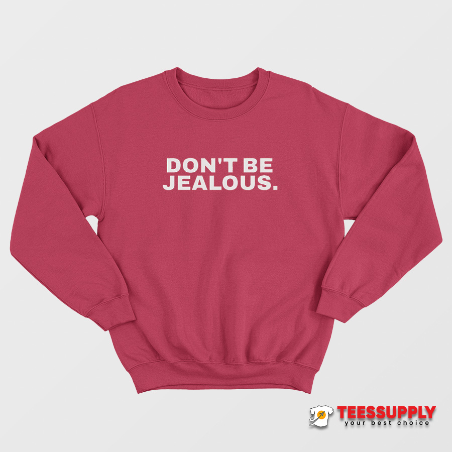 Don't Be Jealous Sweatshirt Don't Be Jealous Sweatshirt