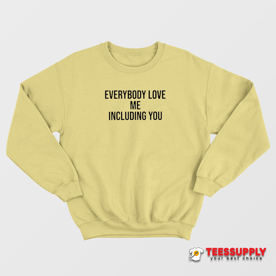 Everybody Love Me Including You Sweatshirt Everybody Love Me Including You Sweatshirt