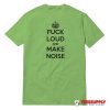 Fuck Loud And Make Noise T-Shirt
