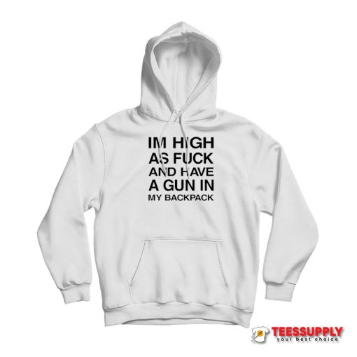 I'm High As Fuck And Have A Gun In My Backpack Hoodie