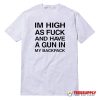 I'm High As Fuck And Have A Gun In My Backpack T-Shirt