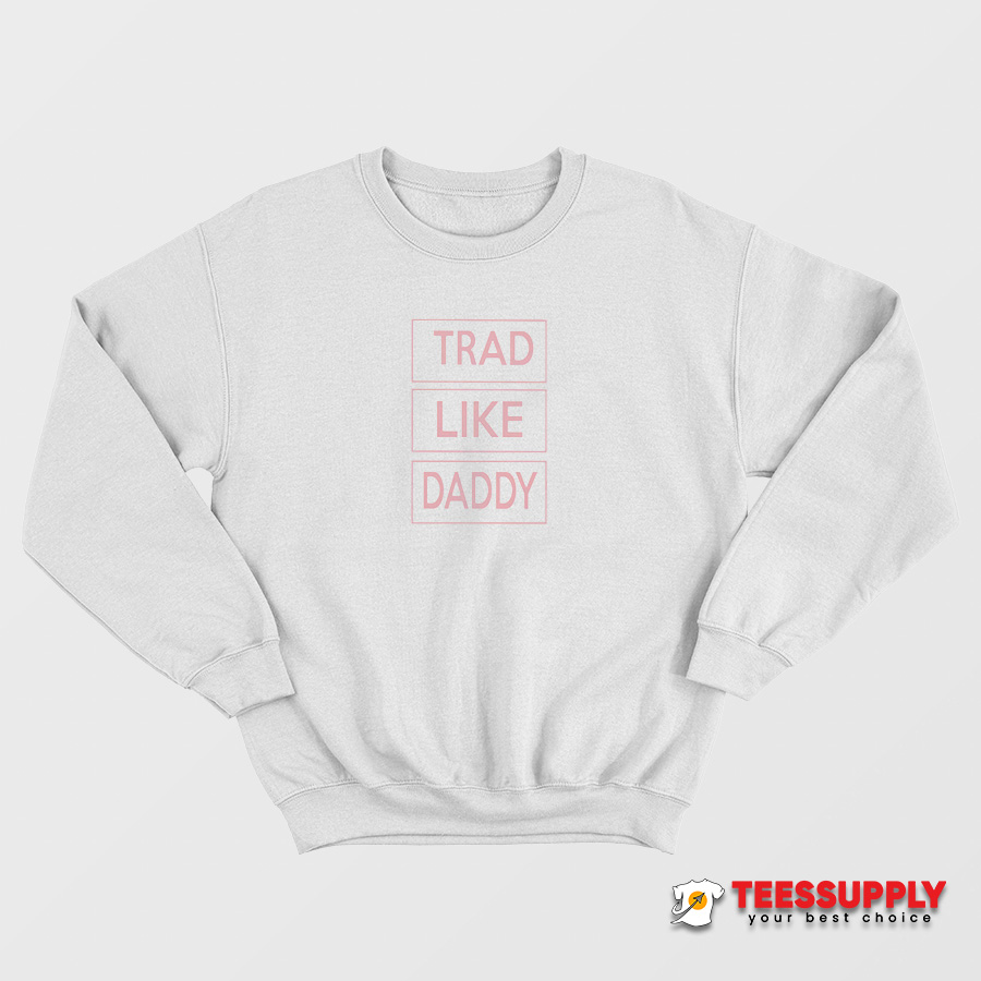 Trad Like Daddy Sweatshirt Trad Like Daddy Sweatshirt