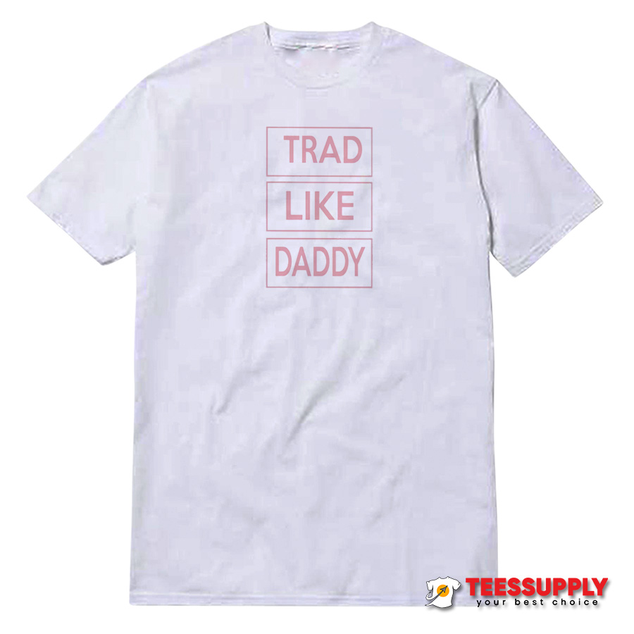 Trad Like Daddy T-Shirt Trad Like Daddy T-Shirt