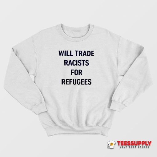 Will Trade Racists For Refugees Sweatshirt