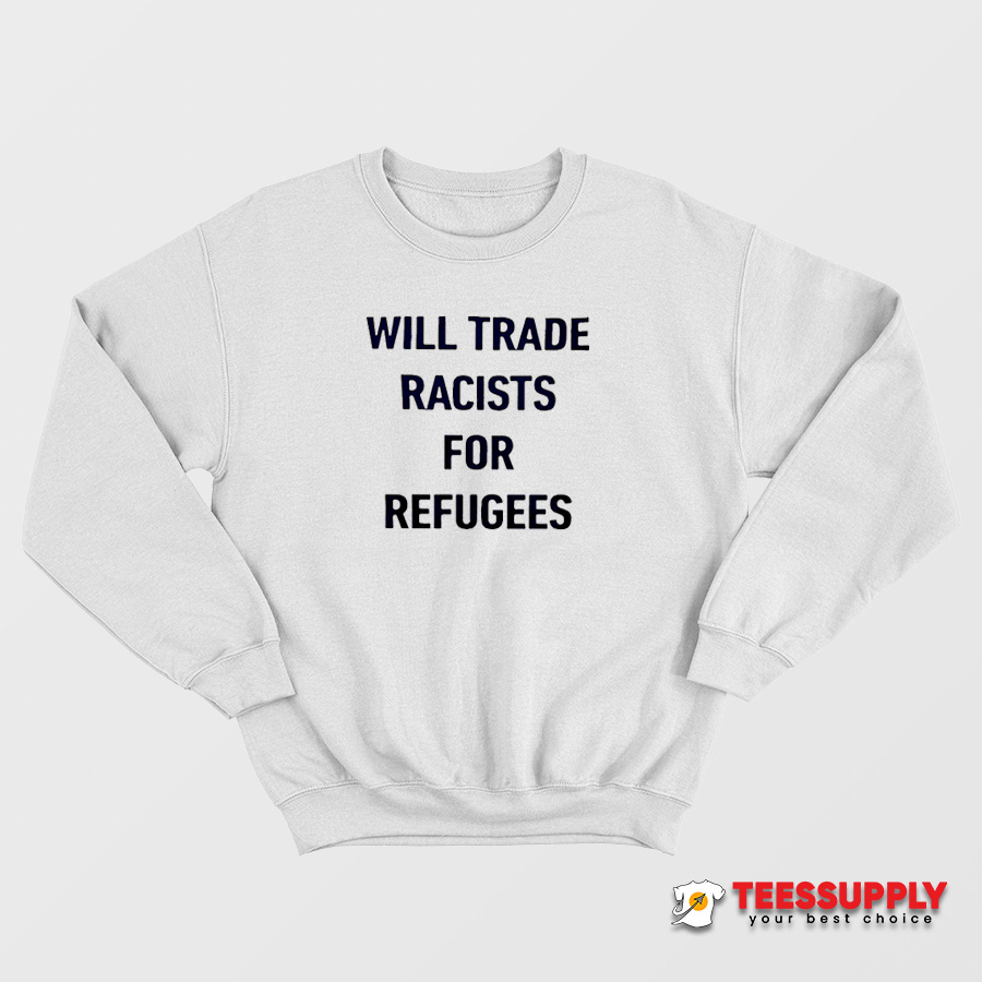 Will Trade Racists For Refugees Sweatshirt Will Trade Racists For Refugees Sweatshirt