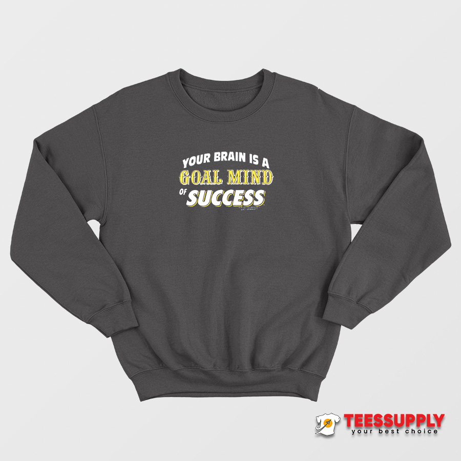 Your Brain Is A Goal Mind Of Success Sweatshirt Your Brain Is A Goal Mind Of Success Sweatshirt