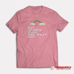 Bad Bitches Have Bad Days Too T-Shirt