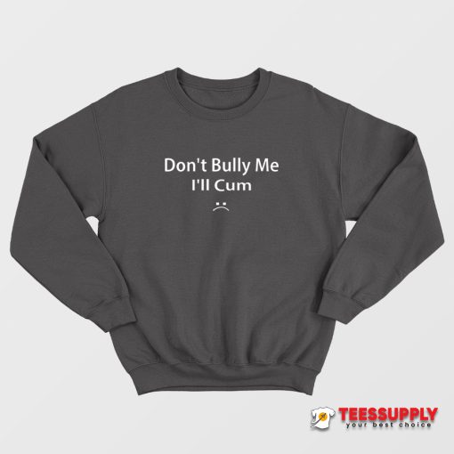 Don't Bully Me I'll Cum Sweatshirt