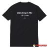 Don't Bully Me I'll Cum T-Shirt