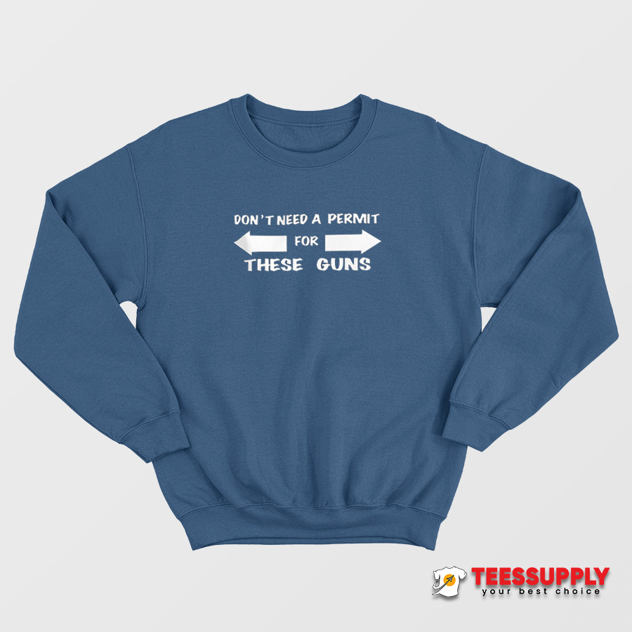 Don't Need A Permit For These Guns Sweatshirt Don't Need A Permit For These Guns Sweatshirt