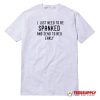 I Just Need To Be Spanked & Sent To Bed Early T-Shirt