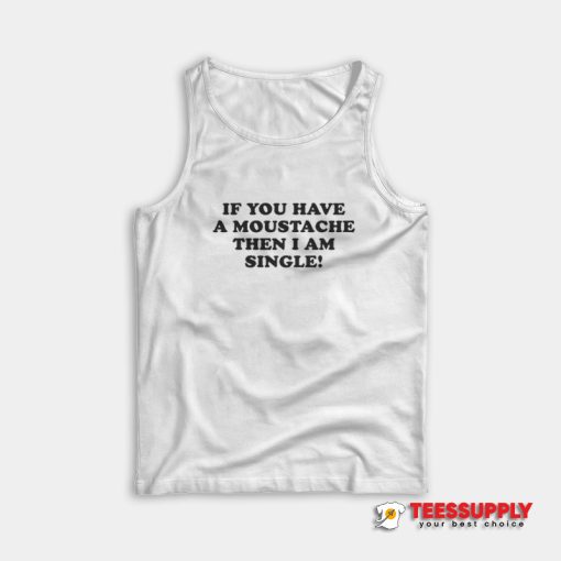If You Have A Moustache Then I Am Single Tank Top