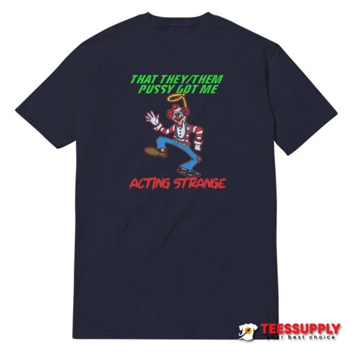 That They/Them Pussy Got Me Acting Strange T-Shirt