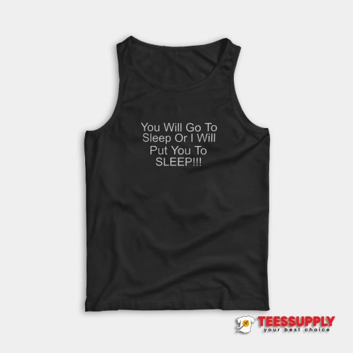 You Will Go To Sleep Or I Will Put You To Sleep Tank Top