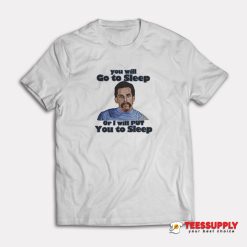 You Will Go To Sleep T-Shirt