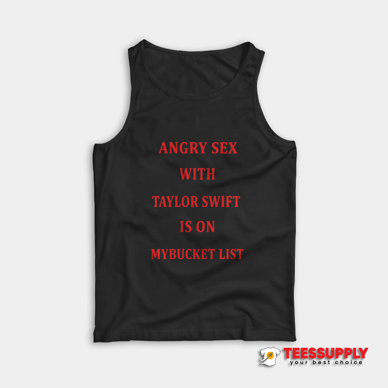 Angry Sex With Tailor Swift Is On My Bucket List Tank Top Angry Sex With Tailor Swift Is On My Bucket List Tank Top