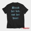 Break Her Bed Not Her Heart T-Shirt