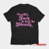 Can We Fuck & Still Be Friends T-Shirt
