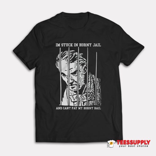 I'm Stuck In Horny Jail And Can't Pay My Horny Bail T-Shirt