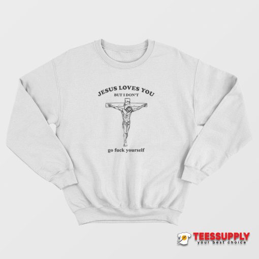Jesus Loves You But I Don't Go Fuck Yourself Sweatshirt