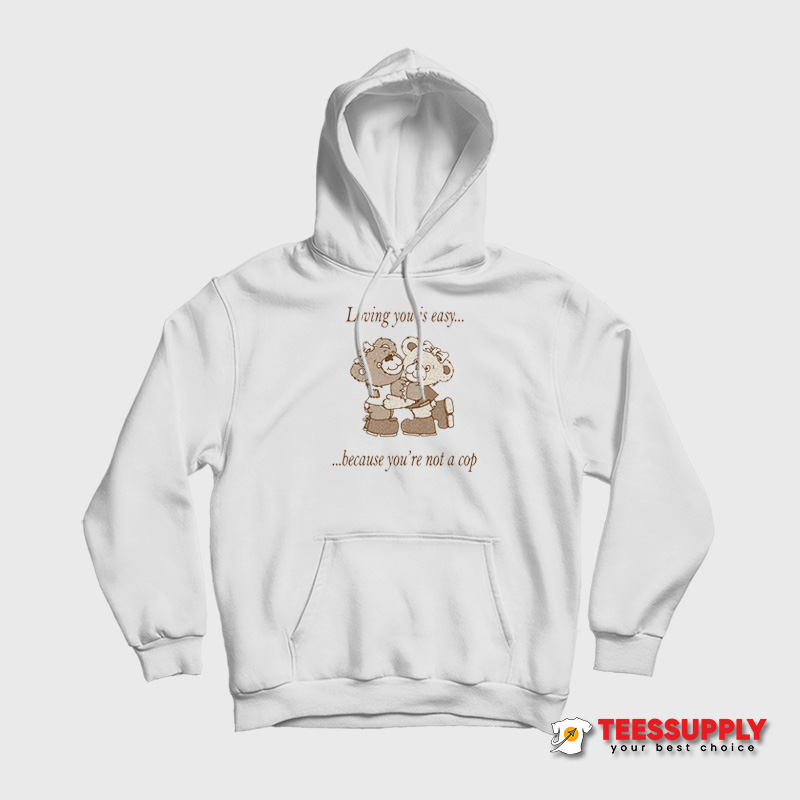 Loving You Is Easy Because You're Not A Cop Hoodie Loving You Is Easy Because You're Not A Cop Hoodie