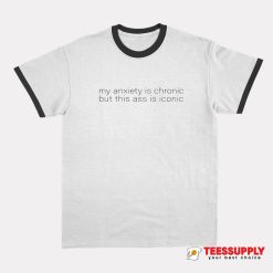 My Anxiety Is Chronic But This Ass Is Iconic Ringer T-Shirt
