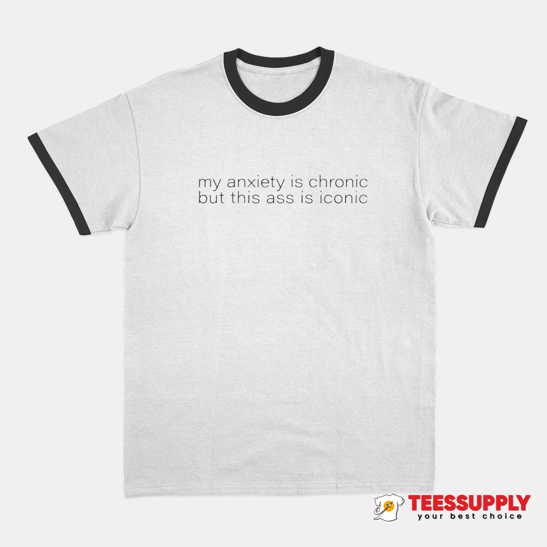 My Anxiety Is Chronic But This Ass Is Iconic Ringer T-Shirt My Anxiety Is Chronic But This Ass Is Iconic Ringer T-Shirt