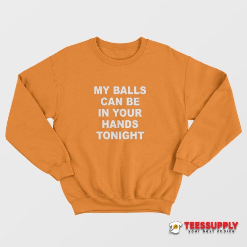 My Balls Can Be In Your Hands Tonight Sweatshirt