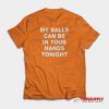 My Balls Can Be In Your Hands Tonight T-Shirt