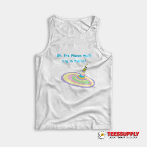 Oh The Places You'll Cry In Public Tank Top