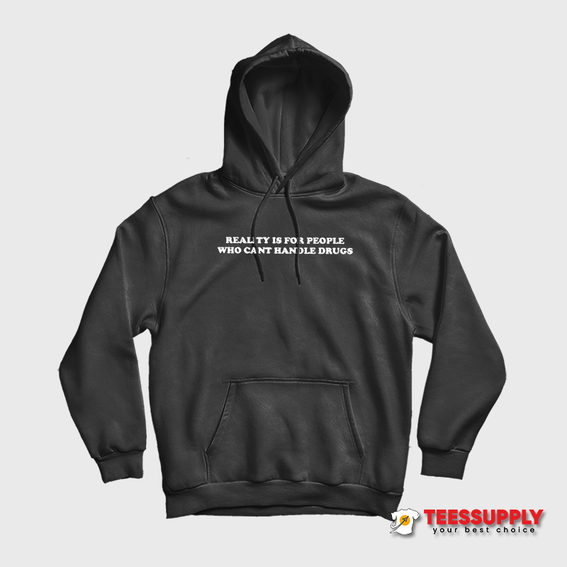 Reality Is For People Who Can't Handle Drugs Hoodie Reality Is For People Who Can't Handle Drugs Hoodie